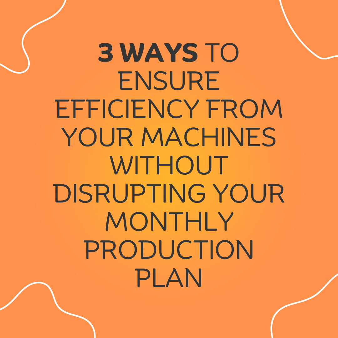 1 3 ways to ensure efficiency from your machines without disrupting your monthly production plan